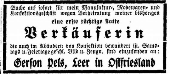 Advertisement in the magazine "Der Israelit" of March 30, 1922: "Due to the marriage of my previous wife, I am looking for a first capable and quick saleswoman for my manufactory, fashion goods and ready-made clothing business, who is also skilled in altering ready-made clothing. Closed on Saturdays and holidays. Picture and references are to be sent to: Gerson Pels, Leer in East Frisia."