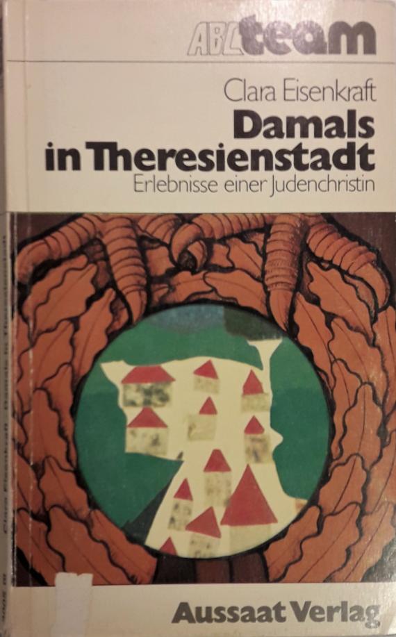 Man sieht ein Buchcover. Darauf steht der Titel "Damals in Theresienstadt - Erlebnisse einer Judenchristin" und der Name der Autorin "Clara Eisenkraft" (Spaleck). Der Verlag des Buches ist der Aussaat Verlag. Das Cover zeigt weiterhin ein selbstgemaltes Bild (Künstler unbekannt). Man sieht einen Kranz aus (Eichen-) Blättern. Auf dem Kranz stehen zwei Vogelfüße (möglicherweise deutscher Reichsadler). In der Mitte des Kranzes ist Theresienstadt durch mehrere weiße Häuser mit rotem Dach dargestellt.