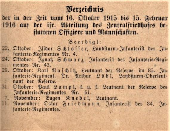 Verzeichnis der in der Zeit vom 16.Oktober 1915 bis 15. Februar 1916 in der isr. Abteilung des Zentralfriedhofes bestatteten Offiziere und Mannschaften in Dr. Bloch´s Oesterreichische Wochenschrift. - Zentralorgan für die gesamten Interessen des Judentums - Nr. 9 - Wien, 23. Februar 1916 - Teil 1